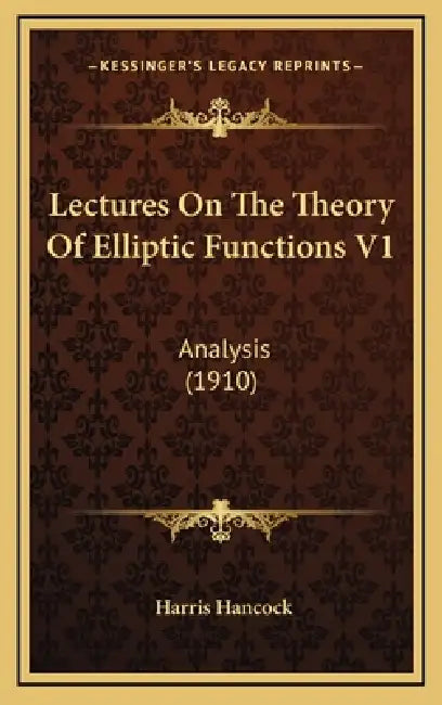 Lectures On The Theory Of Elliptic Functions V1: Analysis (1910) by Harris Hancock