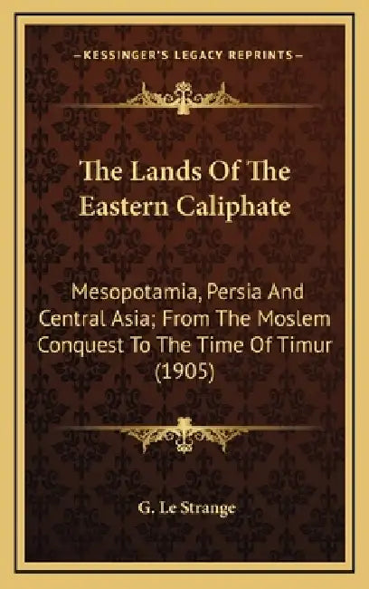 The Lands Of The Eastern Caliphate: Mesopotamia, Persia And Central Asia; From The Moslem Conquest To The Time Of Timur (1905) by G. Le Strange
