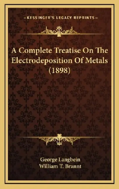 A Complete Treatise On The Electrodeposition Of Metals (1898) by George Langbein, William T. Brannt