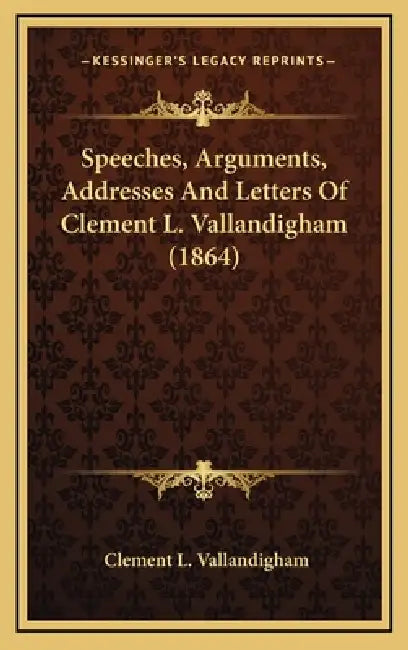 Speeches, Arguments, Addresses And Letters Of Clement L. Vallandigham (1864) by Clement L. Vallandigham