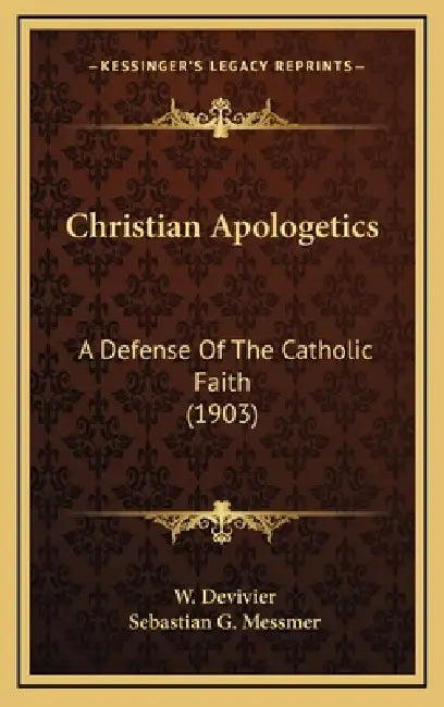 Christian Apologetics: A Defense Of The Catholic Faith (1903) by W. Devivier, Sebastian G. Messmer