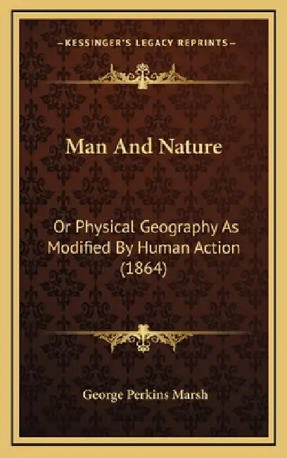 Man And Nature: Or Physical Geography As Modified By Human Action (1864) by George Perkins Marsh