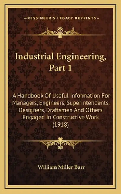 Industrial Engineering, Part 1: A Handbook Of Useful Information For Managers, Engineers, Superintendents, Designers, Draftsmen And Others Engaged In by William Miller Barr
