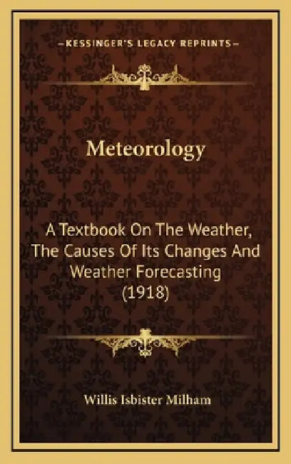 Meteorology: A Textbook On The Weather, The Causes Of Its Changes And Weather Forecasting (1918) by Willis Isbister Milham