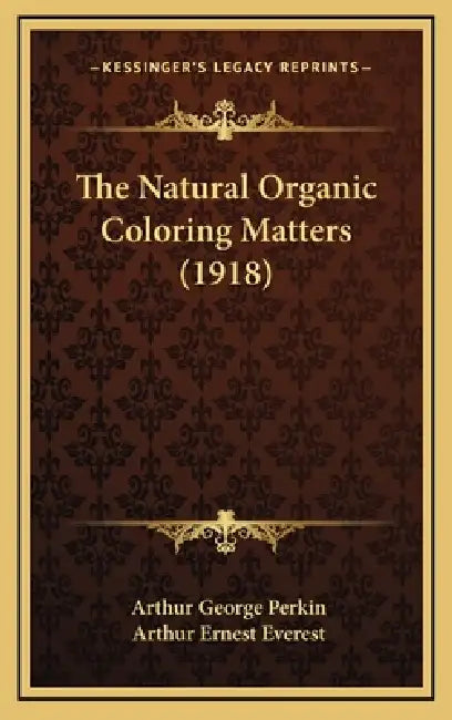 The Natural Organic Coloring Matters (1918) by Arthur George Perkin, Arthur Ernest Everest