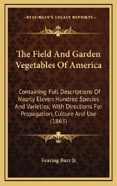 The Field and Garden Vegetables of America: Containing Full Descriptions of Nearly Eleven Hundred Species and Varieties; With Directions for Propagati by Jr. Burr Fearing