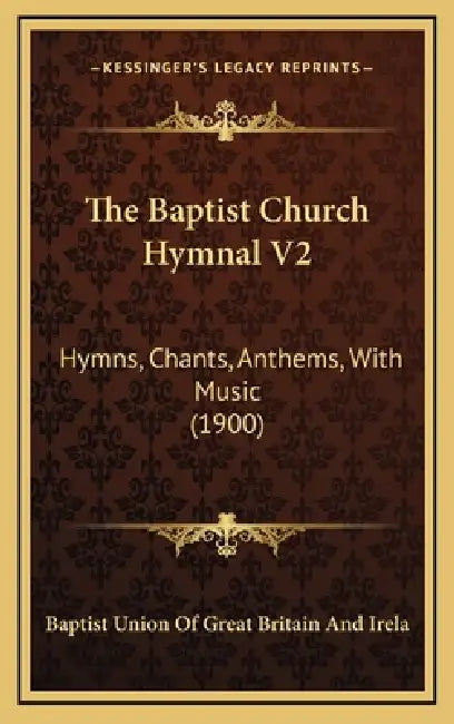 The Baptist Church Hymnal V2: Hymns, Chants, Anthems, With Music (1900) by Baptist Union of Great Britain and Irela