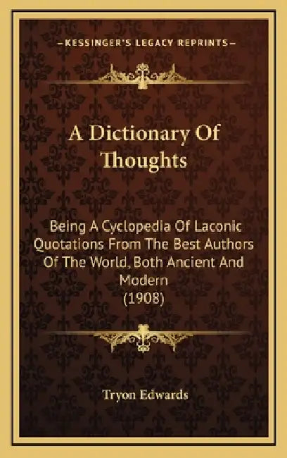A Dictionary Of Thoughts: Being A Cyclopedia Of Laconic Quotations From The Best Authors Of The World, Both Ancient And Modern (1908) by Tryon Edwards