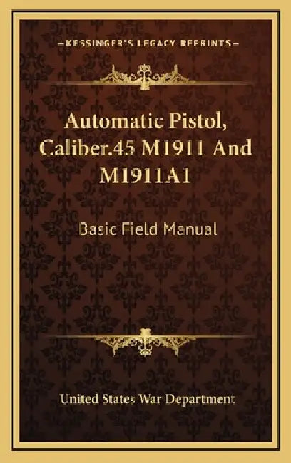 Automatic Pistol, Caliber.45 M1911 And M1911A1: Basic Field Manual by United States War Department