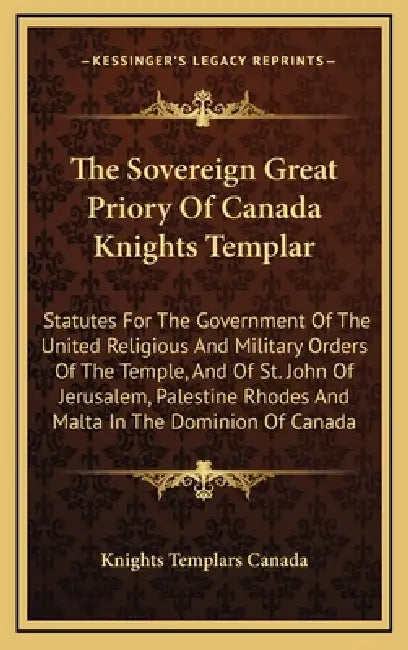 The Sovereign Great Priory Of Canada Knights Templar: Statutes For The Government Of The United Religious And Military Orders Of The Temple, And Of St by Knights Templars Canada