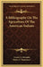 A Bibliography On The Agriculture Of The American Indians by Everett E. Edwards, Wayne E. Rasmussen