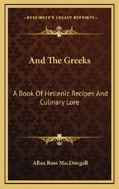 And The Greeks: A Book Of Hellenic Recipes And Culinary Lore by Allan Ross Macdougall