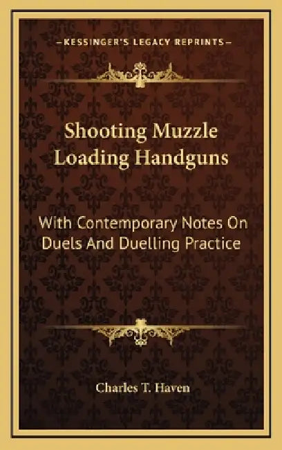 Shooting Muzzle Loading Handguns: With Contemporary Notes On Duels And Duelling Practice by Charles T. Haven