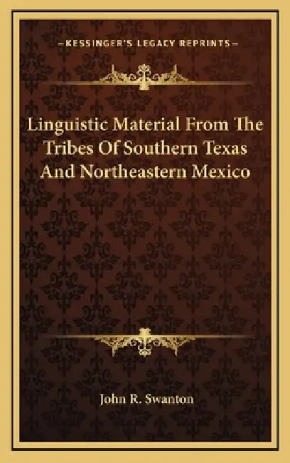 Linguistic Material From The Tribes Of Southern Texas And Northeastern Mexico by John R. Swanton