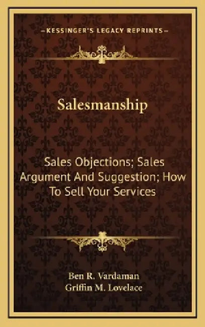 Salesmanship: Sales Objections; Sales Argument And Suggestion; How To Sell Your Services by Ben R. Vardaman, Griffin M. Lovelace