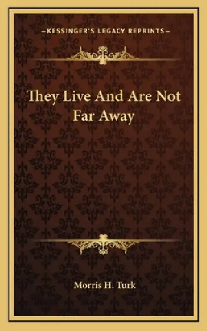 They Live And Are Not Far Away by Morris H. Turk