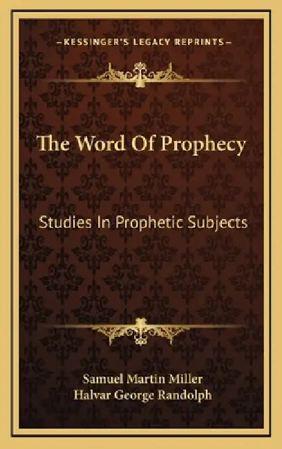 The Word Of Prophecy: Studies In Prophetic Subjects by Samuel Martin Miller, Halvar George Randolph