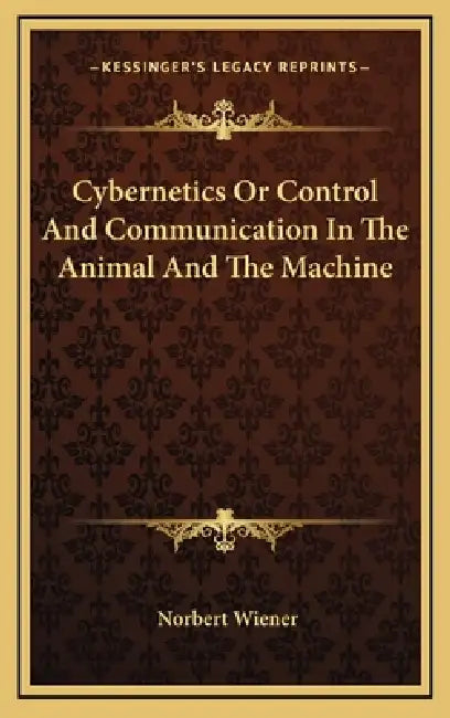 Cybernetics Or Control And Communication In The Animal And The Machine by Norbert Wiener