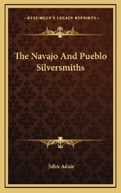 The Navajo And Pueblo Silversmiths by John Adair