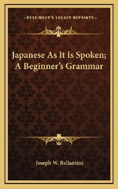 Japanese As It Is Spoken; A Beginner's Grammar by Joseph W. Ballantine
