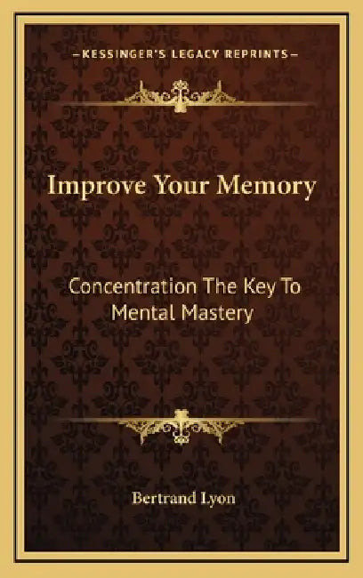 Improve Your Memory: Concentration The Key To Mental Mastery by Bertrand Lyon