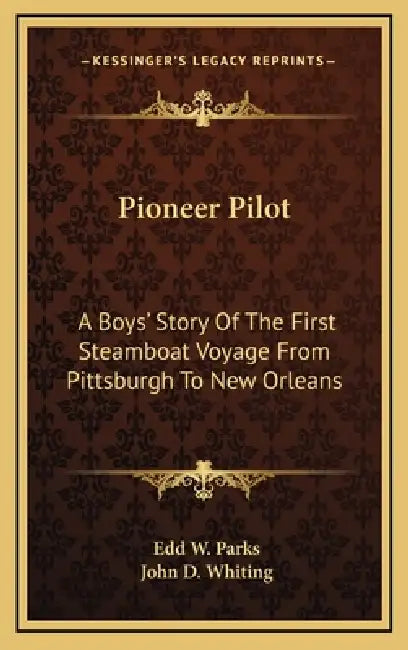 Pioneer Pilot: A Boys' Story Of The First Steamboat Voyage From Pittsburgh To New Orleans by Edd W. Parks, John D. Whiting