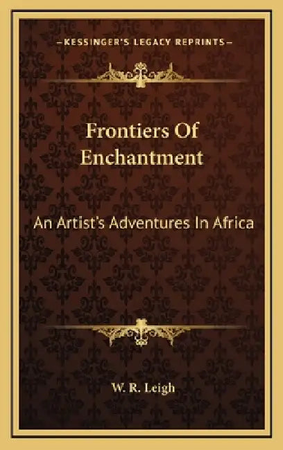 Frontiers Of Enchantment: An Artist's Adventures In Africa by W. R. Leigh