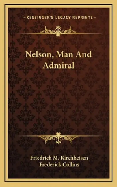 Nelson, Man And Admiral by Friedrich M. Kirchheisen, Frederick Collins