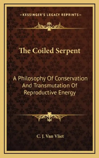 The Coiled Serpent: A Philosophy Of Conservation And Transmutation Of Reproductive Energy by C. J. Van Vliet