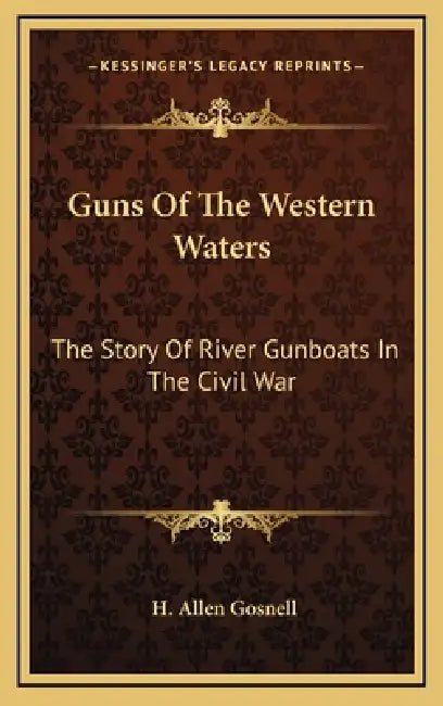 Guns Of The Western Waters: The Story Of River Gunboats In The Civil War by H. Allen Gosnell