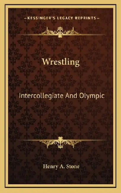 Wrestling: Intercollegiate And Olympic by Henry A. Stone