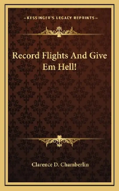 Record Flights And Give Em Hell! by Clarence D. Chamberlin
