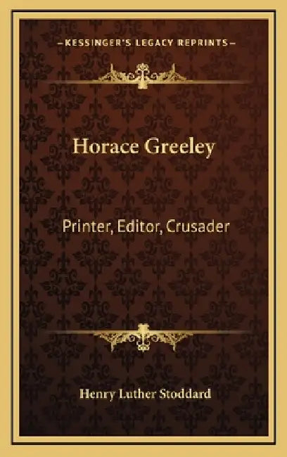 Horace Greeley: Printer, Editor, Crusader by Henry Luther Stoddard