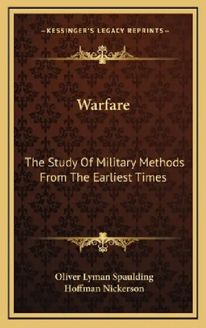 Warfare: The Study Of Military Methods From The Earliest Times by Oliver Lyman Spaulding, Hoffman Nickerson