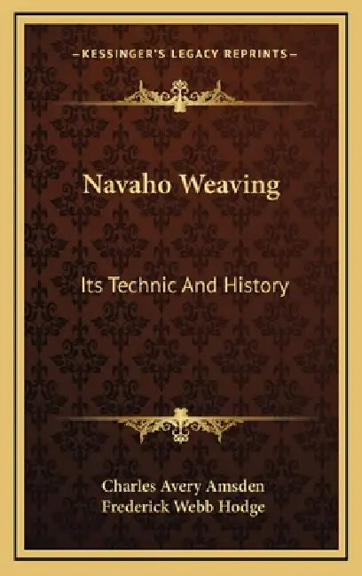 Navaho Weaving: Its Technic And History by Charles Avery Amsden, Frederick Webb Hodge