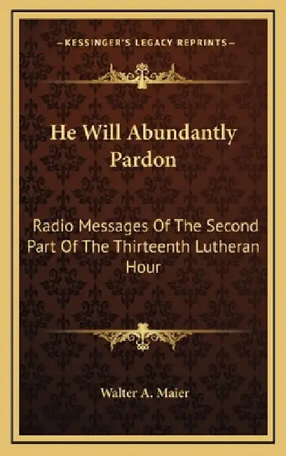 He Will Abundantly Pardon: Radio Messages Of The Second Part Of The Thirteenth Lutheran Hour by Walter A. Maier