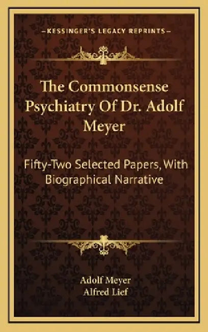 The Commonsense Psychiatry Of Dr. Adolf Meyer: Fifty-Two Selected Papers, With Biographical Narrative by Adolf Meyer, Alfred Lief