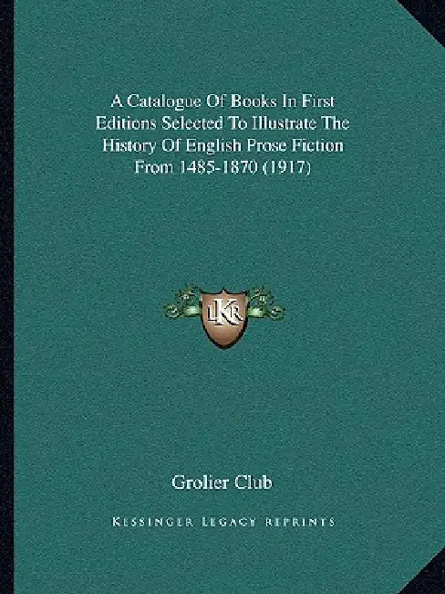 A Catalogue Of Books In First Editions Selected To Illustrate The History Of English Prose Fiction From 1485-1870 (1917) by Grolier Club