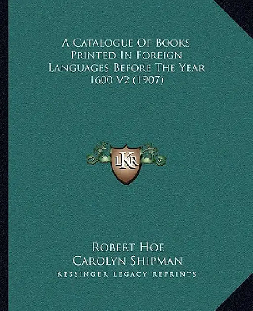 A Catalogue Of Books Printed In Foreign Languages Before The Year 1600 V2 (1907) by Robert Hoe, Carolyn Shipman