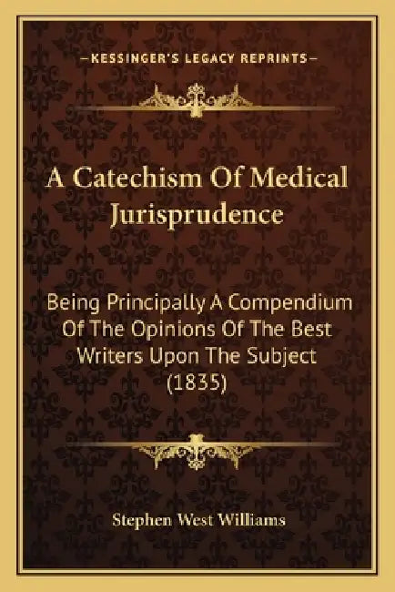 A Catechism Of Medical Jurisprudence: Being Principally A Compendium Of The Opinions Of The Best Writers Upon The Subject (1835) by Stephen West Williams