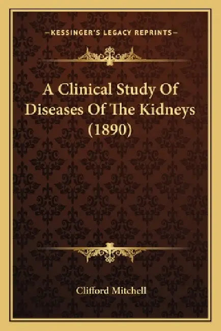 A Clinical Study Of Diseases Of The Kidneys (1890) by Clifford Mitchell
