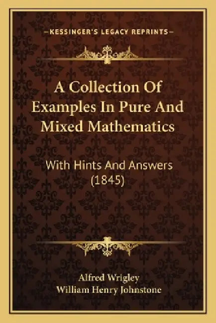A Collection Of Examples In Pure And Mixed Mathematics: With Hints And Answers (1845) by Alfred Wrigley, William Henry Johnstone