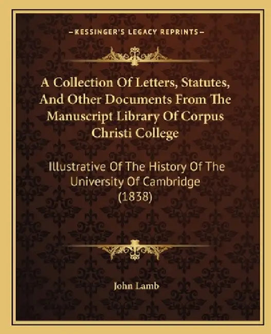 A Collection Of Letters, Statutes, And Other Documents From The Manuscript Library Of Corpus Christi College: Illustrative Of The History Of The Unive by John Lamb