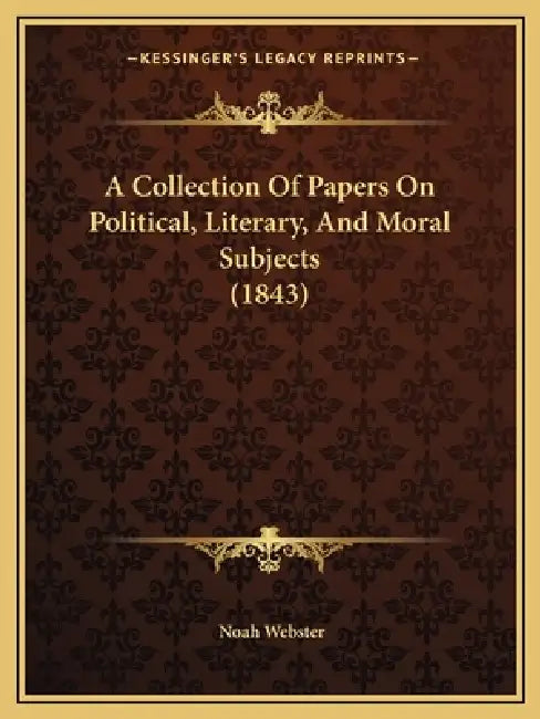 A Collection Of Papers On Political, Literary, And Moral Subjects (1843) by Noah Webster