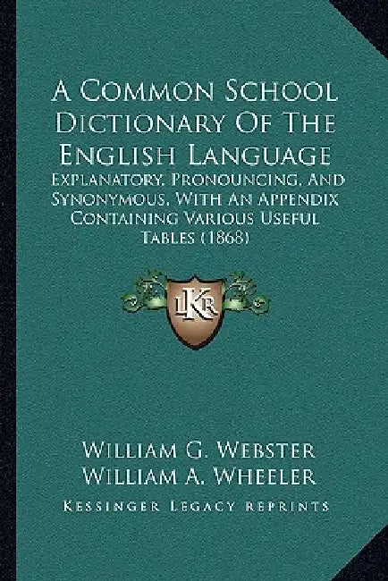 A Common School Dictionary Of The English Language: Explanatory, Pronouncing, And Synonymous, With An Appendix Containing Various Useful Tables (1868) by William G. Webster, William a. Wheeler
