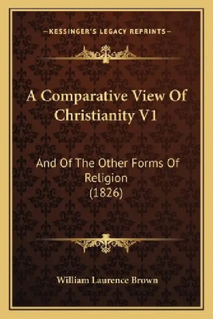 A Comparative View Of Christianity V1: And Of The Other Forms Of Religion (1826) by William Laurence Brown