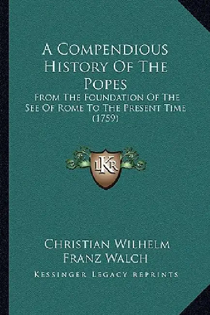 A Compendious History Of The Popes: From The Foundation Of The See Of Rome To The Present Time (1759) by Christian Wilhelm Franz Walch