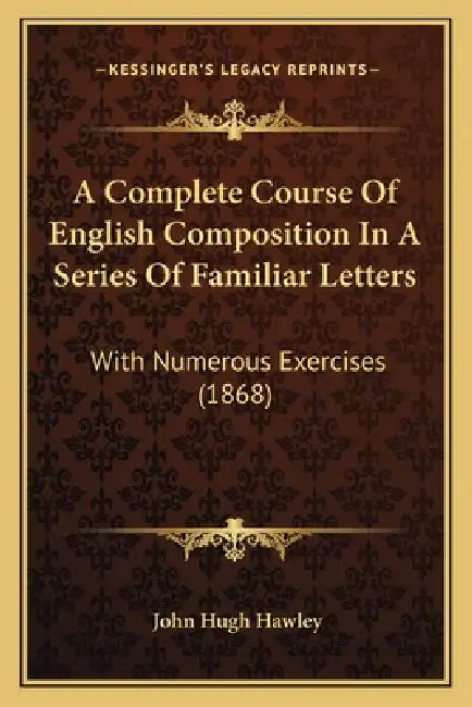 A Complete Course Of English Composition In A Series Of Familiar Letters: With Numerous Exercises (1868) by John Hugh Hawley
