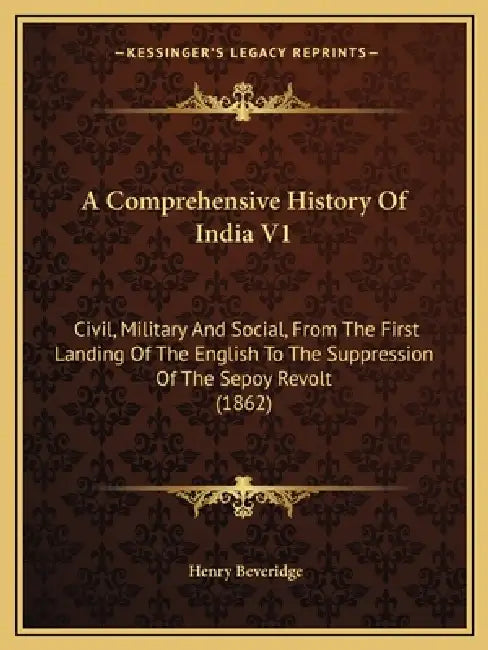 A Comprehensive History Of India V1: Civil, Military And Social, From The First Landing Of The English To The Suppression Of The Sepoy Revolt (1862) by Henry Beveridge