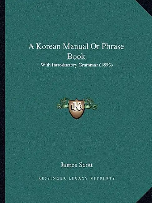 A Korean Manual Or Phrase Book: With Introductory Grammar (1893) by James Scott